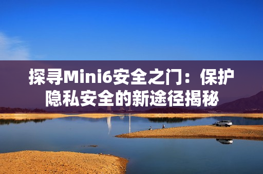 探寻Mini6安全之门：保护隐私安全的新途径揭秘