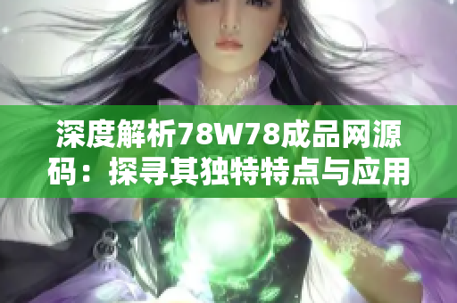 深度解析78W78成品网源码：探寻其独特特点与应用价值