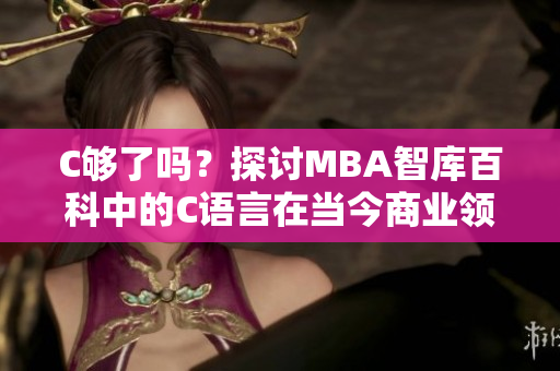 C够了吗？探讨MBA智库百科中的C语言在当今商业领域的实际应用价值