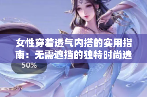 女性穿着透气内搭的实用指南：无需遮挡的独特时尚选择