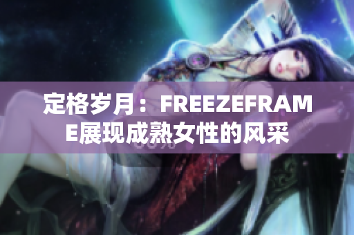 定格岁月：FREEZEFRAME展现成熟女性的风采