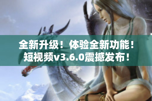 全新升级！体验全新功能！短视频v3.6.0震撼发布！