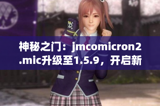 神秘之门：jmcomicron2.mic升级至1.5.9，开启新世界