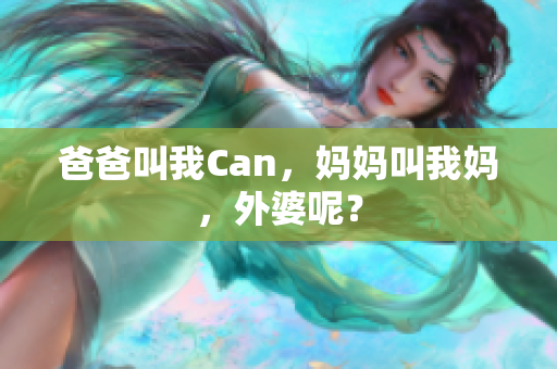 爸爸叫我Can，妈妈叫我妈，外婆呢？