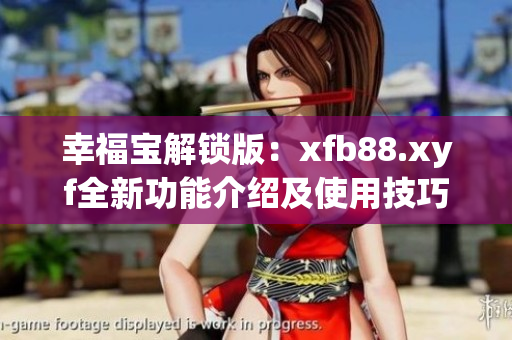 幸福宝解锁版：xfb88.xyf全新功能介绍及使用技巧分享