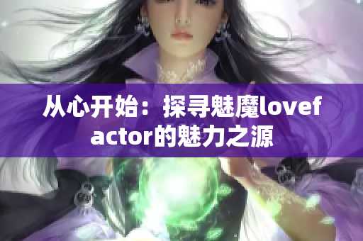 从心开始：探寻魅魔lovefactor的魅力之源