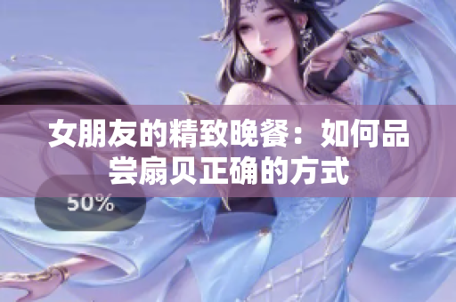 女朋友的精致晚餐：如何品尝扇贝正确的方式