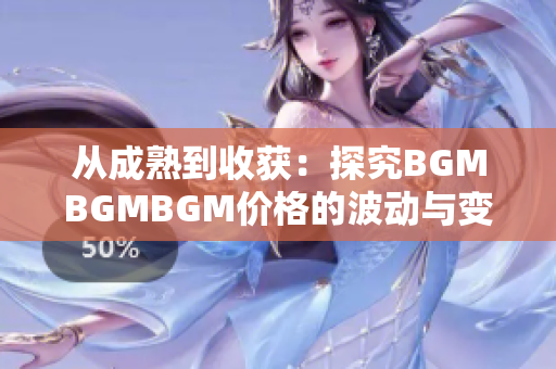 从成熟到收获：探究BGMBGMBGM价格的波动与变化