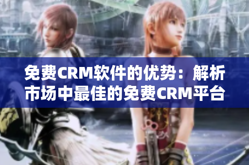 免费CRM软件的优势：解析市场中最佳的免费CRM平台