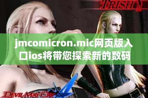 jmcomicron.mic网页版入口ios将带您探索新的数码世界