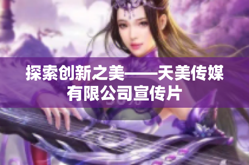 探索创新之美——天美传媒有限公司宣传片