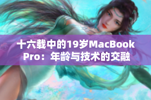 十六载中的19岁MacBook Pro：年龄与技术的交融