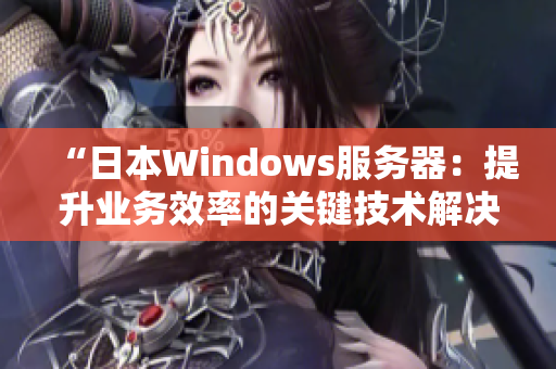 “日本Windows服务器：提升业务效率的关键技术解决方案”