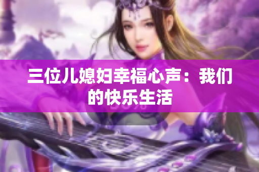 三位儿媳妇幸福心声：我们的快乐生活