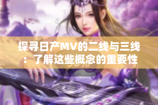 探寻日产MV的二线与三线：了解这些概念的重要性