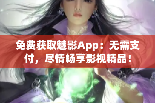 免费获取魅影App：无需支付，尽情畅享影视精品！