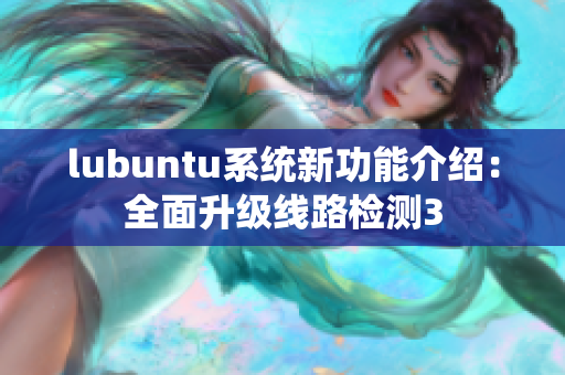 lubuntu系统新功能介绍：全面升级线路检测3