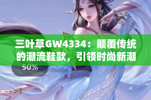 三叶草GW4334：颠覆传统的潮流鞋款，引领时尚新潮流