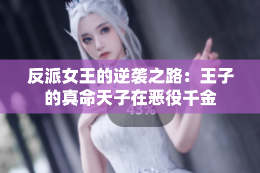 反派女王的逆袭之路：王子的真命天子在恶役千金