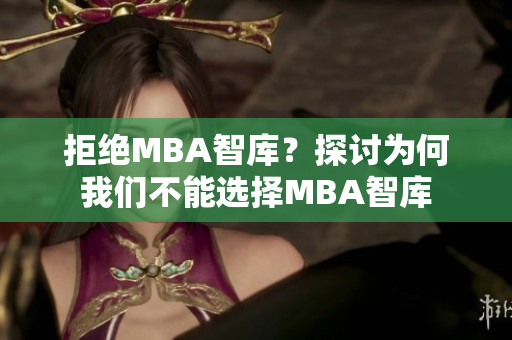 拒绝MBA智库？探讨为何我们不能选择MBA智库