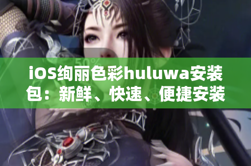 iOS绚丽色彩huluwa安装包：新鲜、快速、便捷安装攻略