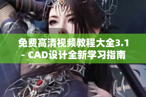 免费高清视频教程大全3.1- CAD设计全新学习指南