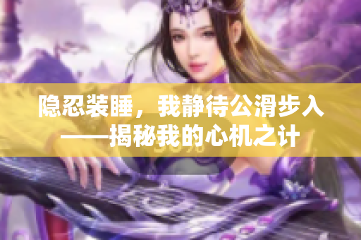 隐忍装睡，我静待公滑步入——揭秘我的心机之计