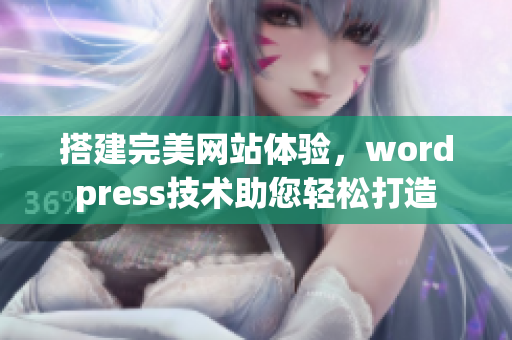 搭建完美网站体验，wordpress技术助您轻松打造