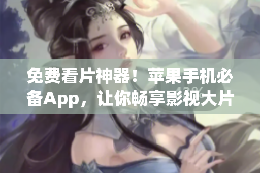 免费看片神器！苹果手机必备App，让你畅享影视大片！