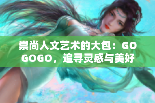 崇尚人文艺术的大包：GOGOGO，追寻灵感与美好