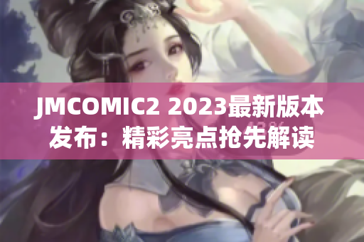 JMCOMIC2 2023最新版本发布：精彩亮点抢先解读