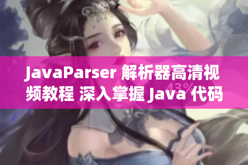 JavaParser 解析器高清视频教程 深入掌握 Java 代码分析