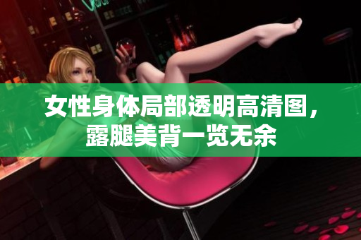 女性身体局部透明高清图，露腿美背一览无余