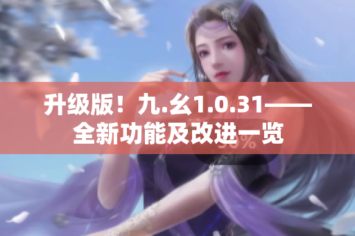 升级版！九.幺1.0.31——全新功能及改进一览