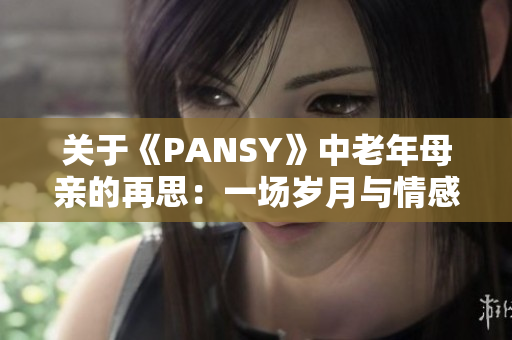 关于《PANSY》中老年母亲的再思：一场岁月与情感的交响曲