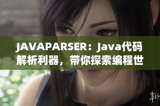 JAVAPARSER：Java代码解析利器，带你探索编程世界