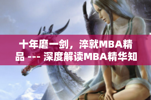 十年磨一剑，淬就MBA精品 --- 深度解读MBA精华知识