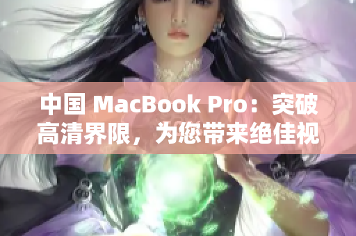 中国 MacBook Pro：突破高清界限，为您带来绝佳视听体验