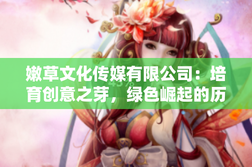 嫩草文化传媒有限公司：培育创意之芽，绿色崛起的历程