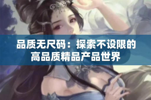 品质无尺码：探索不设限的高品质精品产品世界