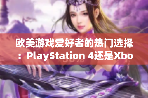 欧美游戏爱好者的热门选择：PlayStation 4还是Xbox？