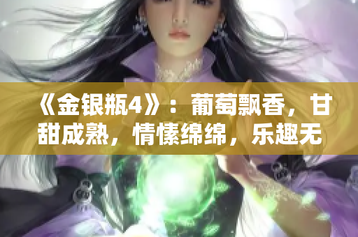 《金银瓶4》：葡萄飘香，甘甜成熟，情愫绵绵，乐趣无穷