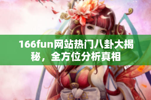 166fun网站热门八卦大揭秘，全方位分析真相