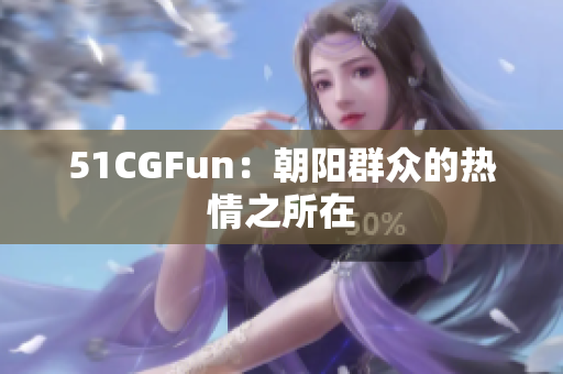 51CGFun：朝阳群众的热情之所在