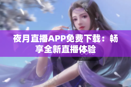 夜月直播APP免费下载：畅享全新直播体验