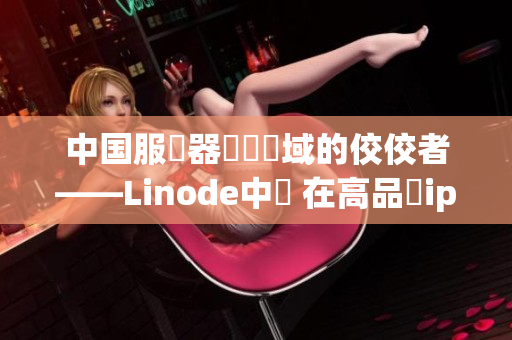 中国服務器運維領域的佼佼者——Linode中國 在高品質iphone成熟市場探索