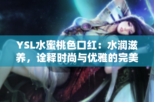 YSL水蜜桃色口红：水润滋养，诠释时尚与优雅的完美结合