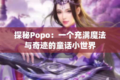 探秘Popo：一个充满魔法与奇迹的童话小世界