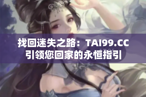 找回迷失之路：TAI99.CC引领您回家的永恒指引