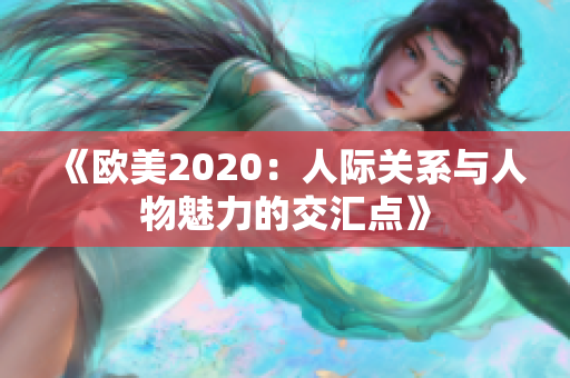 《欧美2020：人际关系与人物魅力的交汇点》